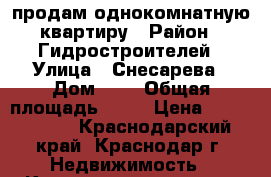 продам однокомнатную квартиру › Район ­ Гидростроителей › Улица ­ Снесарева › Дом ­ 8 › Общая площадь ­ 40 › Цена ­ 1 900 000 - Краснодарский край, Краснодар г. Недвижимость » Квартиры продажа   